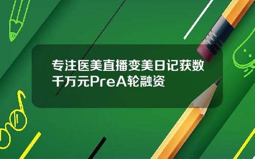 专注医美直播变美日记获数千万元PreA轮融资