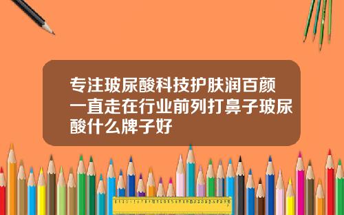 专注玻尿酸科技护肤润百颜一直走在行业前列打鼻子玻尿酸什么牌子好