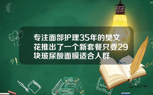专注面部护理35年的樊文花推出了一个新套餐只要29块玻尿酸面膜适合人群