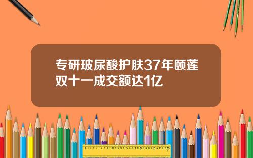 专研玻尿酸护肤37年颐莲双十一成交额达1亿