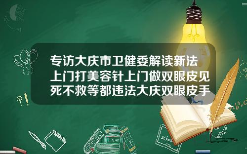 专访大庆市卫健委解读新法上门打美容针上门做双眼皮见死不救等都违法大庆双眼皮手术