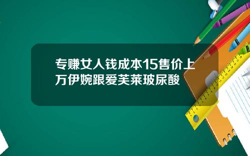 专赚女人钱成本15售价上万伊婉跟爱芙莱玻尿酸