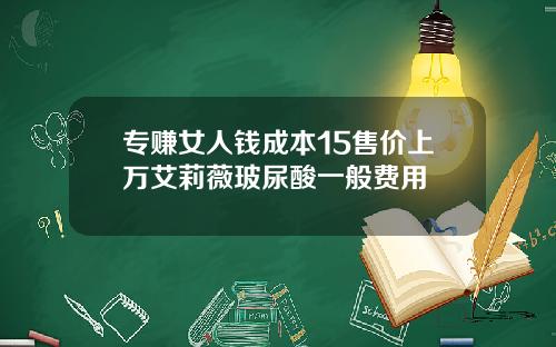 专赚女人钱成本15售价上万艾莉薇玻尿酸一般费用