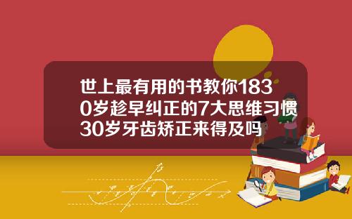 世上最有用的书教你1830岁趁早纠正的7大思维习惯30岁牙齿矫正来得及吗