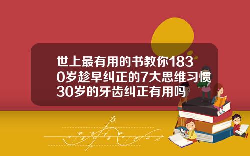世上最有用的书教你1830岁趁早纠正的7大思维习惯30岁的牙齿纠正有用吗