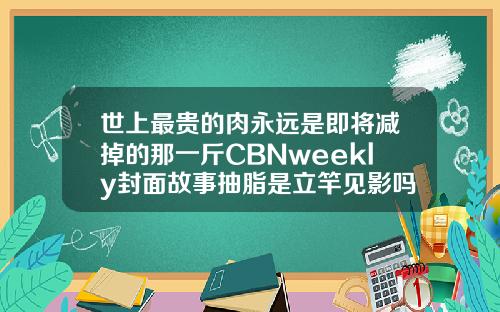世上最贵的肉永远是即将减掉的那一斤CBNweekly封面故事抽脂是立竿见影吗