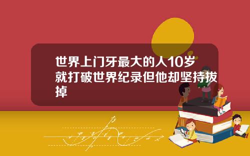 世界上门牙最大的人10岁就打破世界纪录但他却坚持拔掉