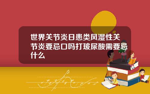 世界关节炎日患类风湿性关节炎要忌口吗打玻尿酸需要忌什么