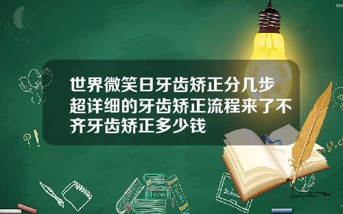 世界微笑日牙齿矫正分几步超详细的牙齿矫正流程来了不齐牙齿矫正多少钱