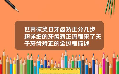 世界微笑日牙齿矫正分几步超详细的牙齿矫正流程来了关于牙齿矫正的全过程描述