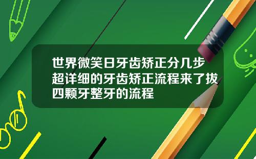 世界微笑日牙齿矫正分几步超详细的牙齿矫正流程来了拔四颗牙整牙的流程
