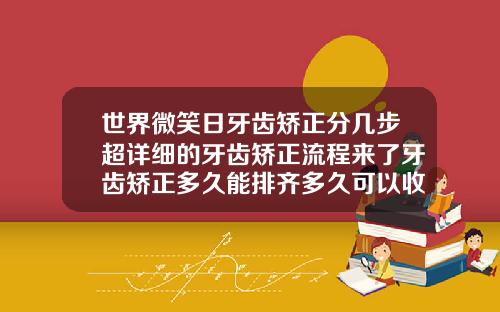 世界微笑日牙齿矫正分几步超详细的牙齿矫正流程来了牙齿矫正多久能排齐多久可以收缝