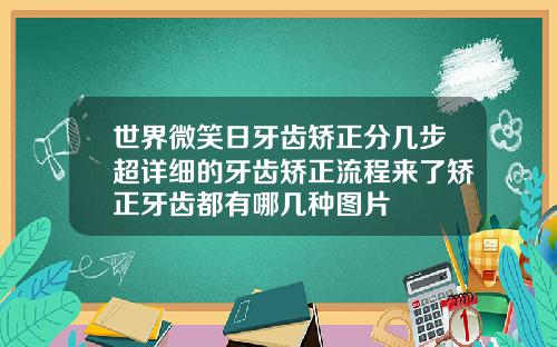 世界微笑日牙齿矫正分几步超详细的牙齿矫正流程来了矫正牙齿都有哪几种图片