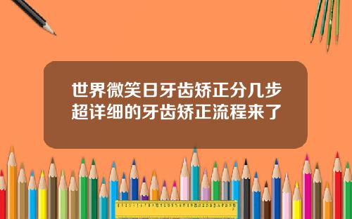 世界微笑日牙齿矫正分几步超详细的牙齿矫正流程来了