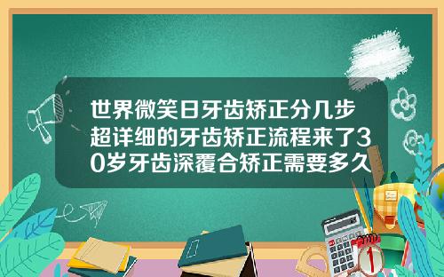 世界微笑日牙齿矫正分几步超详细的牙齿矫正流程来了30岁牙齿深覆合矫正需要多久