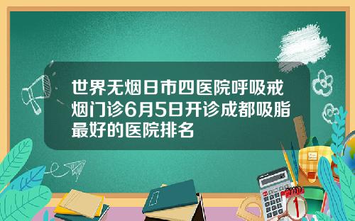 世界无烟日市四医院呼吸戒烟门诊6月5日开诊成都吸脂最好的医院排名