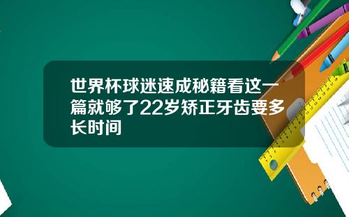 世界杯球迷速成秘籍看这一篇就够了22岁矫正牙齿要多长时间