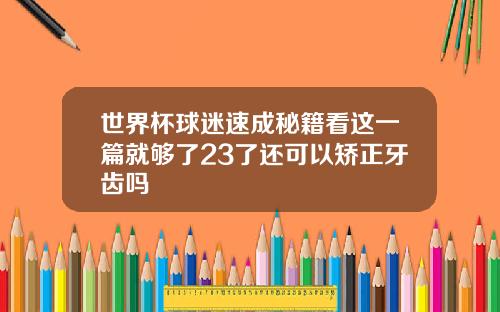 世界杯球迷速成秘籍看这一篇就够了23了还可以矫正牙齿吗