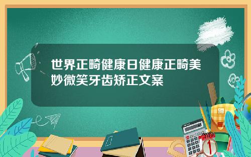 世界正畸健康日健康正畸美妙微笑牙齿矫正文案