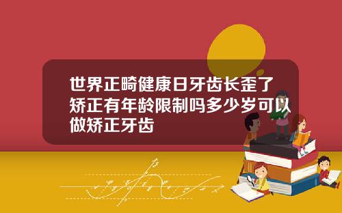 世界正畸健康日牙齿长歪了矫正有年龄限制吗多少岁可以做矫正牙齿