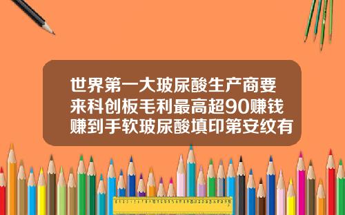 世界第一大玻尿酸生产商要来科创板毛利最高超90赚钱赚到手软玻尿酸填印第安纹有用吗