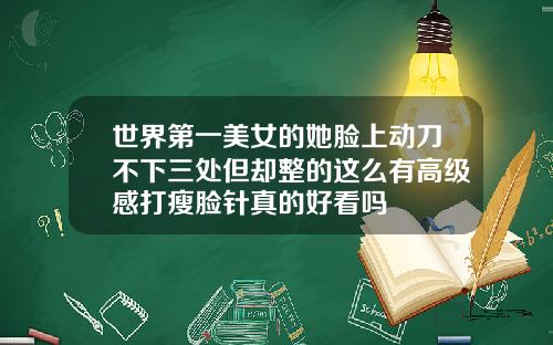 世界第一美女的她脸上动刀不下三处但却整的这么有高级感打瘦脸针真的好看吗