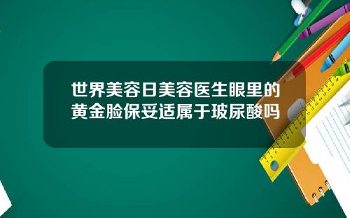 世界美容日美容医生眼里的黄金脸保妥适属于玻尿酸吗