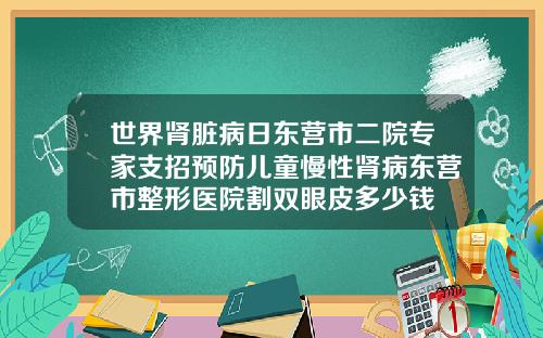 世界肾脏病日东营市二院专家支招预防儿童慢性肾病东营市整形医院割双眼皮多少钱