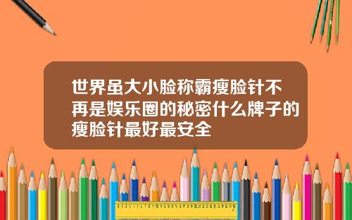 世界虽大小脸称霸瘦脸针不再是娱乐圈的秘密什么牌子的瘦脸针最好最安全