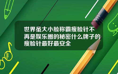 世界虽大小脸称霸瘦脸针不再是娱乐圈的秘密什么牌子的瘦脸针最好最安全