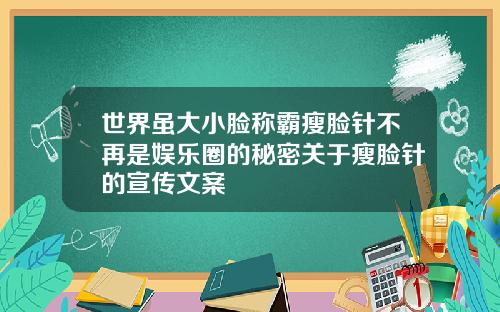 世界虽大小脸称霸瘦脸针不再是娱乐圈的秘密关于瘦脸针的宣传文案