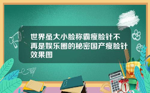 世界虽大小脸称霸瘦脸针不再是娱乐圈的秘密国产瘦脸针效果图