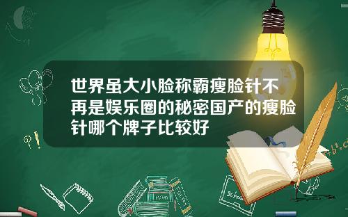 世界虽大小脸称霸瘦脸针不再是娱乐圈的秘密国产的瘦脸针哪个牌子比较好