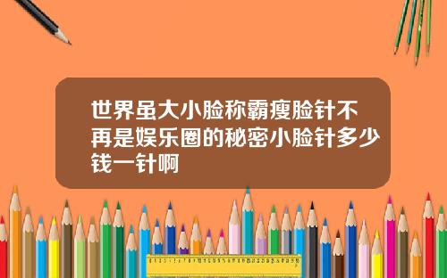 世界虽大小脸称霸瘦脸针不再是娱乐圈的秘密小脸针多少钱一针啊