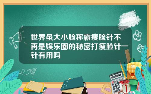 世界虽大小脸称霸瘦脸针不再是娱乐圈的秘密打瘦脸针一针有用吗