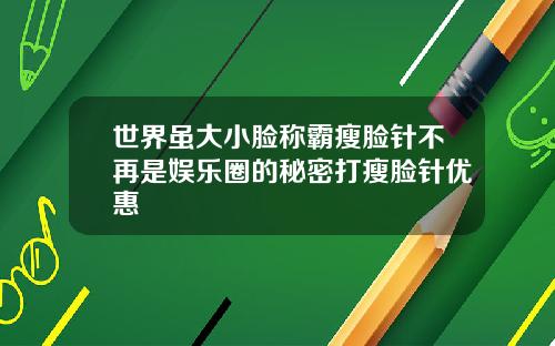 世界虽大小脸称霸瘦脸针不再是娱乐圈的秘密打瘦脸针优惠