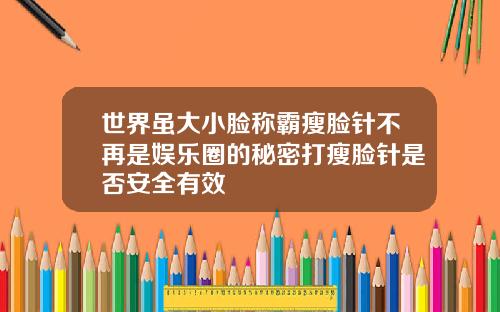世界虽大小脸称霸瘦脸针不再是娱乐圈的秘密打瘦脸针是否安全有效