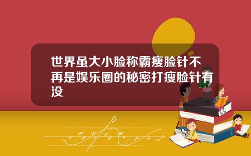 世界虽大小脸称霸瘦脸针不再是娱乐圈的秘密打瘦脸针有没