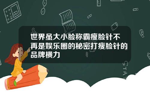 世界虽大小脸称霸瘦脸针不再是娱乐圈的秘密打瘦脸针的品牌横力