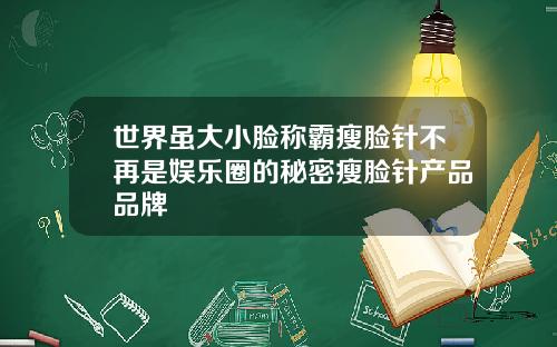 世界虽大小脸称霸瘦脸针不再是娱乐圈的秘密瘦脸针产品品牌