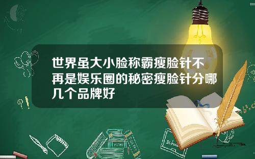 世界虽大小脸称霸瘦脸针不再是娱乐圈的秘密瘦脸针分哪几个品牌好