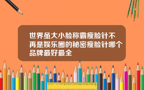 世界虽大小脸称霸瘦脸针不再是娱乐圈的秘密瘦脸针哪个品牌最好最全