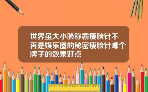 世界虽大小脸称霸瘦脸针不再是娱乐圈的秘密瘦脸针哪个牌子的效果好点