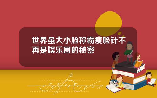 世界虽大小脸称霸瘦脸针不再是娱乐圈的秘密