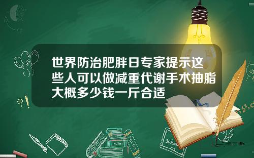 世界防治肥胖日专家提示这些人可以做减重代谢手术抽脂大概多少钱一斤合适