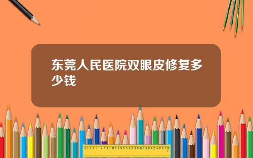 东莞人民医院双眼皮修复多少钱