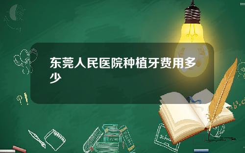 东莞人民医院种植牙费用多少