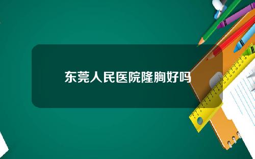 东莞人民医院隆胸好吗