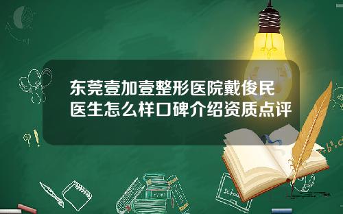 东莞壹加壹整形医院戴俊民医生怎么样口碑介绍资质点评