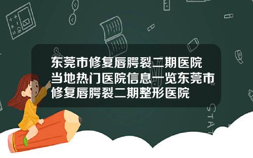东莞市修复唇腭裂二期医院当地热门医院信息一览东莞市修复唇腭裂二期整形医院